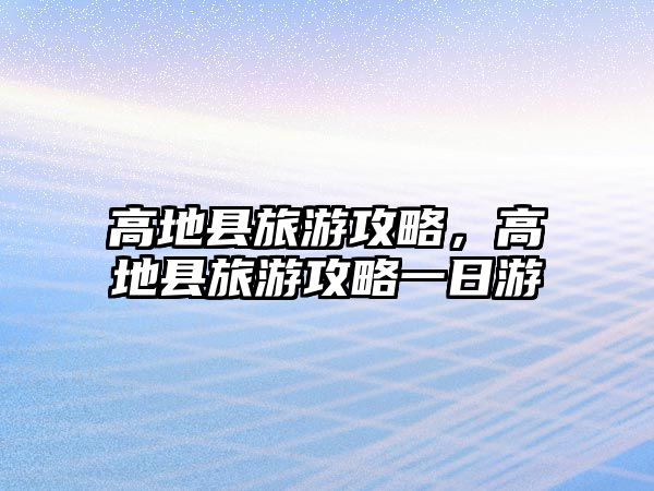高地縣旅游攻略，高地縣旅游攻略一日游