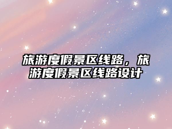 旅游度假景區線路，旅游度假景區線路設計