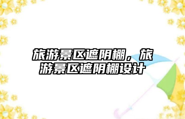 旅游景區遮陰棚，旅游景區遮陰棚設計