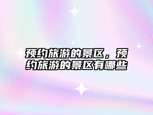 預約旅游的景區(qū)，預約旅游的景區(qū)有哪些