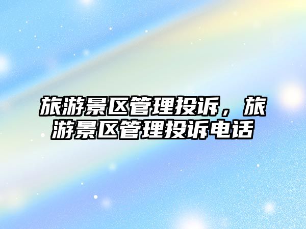 旅游景區管理投訴，旅游景區管理投訴電話