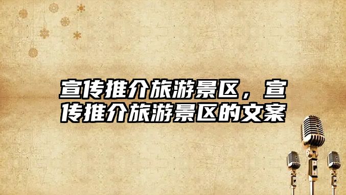 宣傳推介旅游景區，宣傳推介旅游景區的文案
