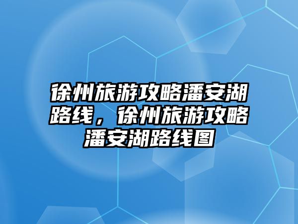 徐州旅游攻略潘安湖路線，徐州旅游攻略潘安湖路線圖