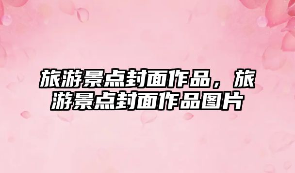 旅游景點封面作品，旅游景點封面作品圖片
