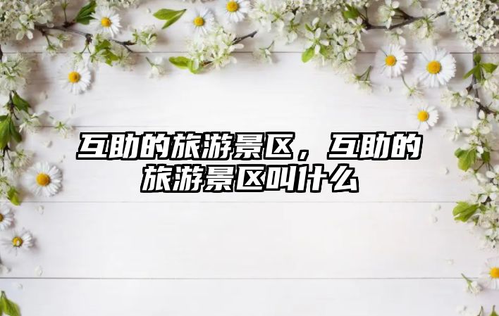 互助的旅游景區，互助的旅游景區叫什么
