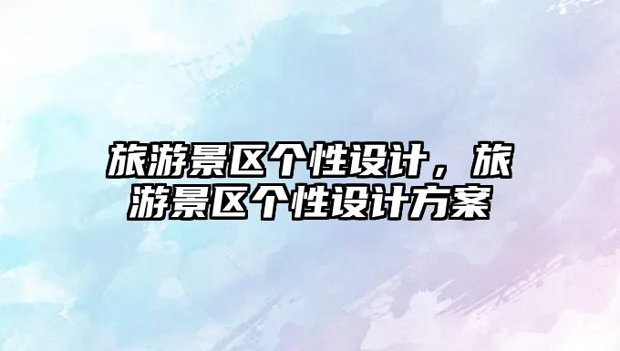 旅游景區個性設計，旅游景區個性設計方案