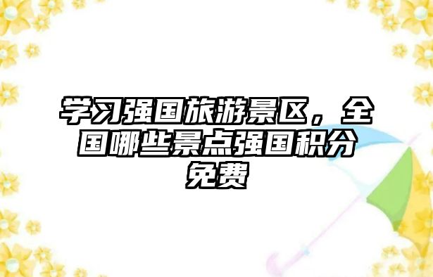 學習強國旅游景區，全國哪些景點強國積分免費