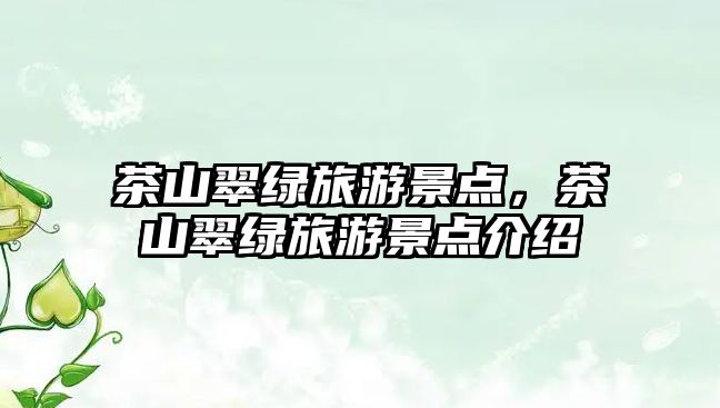 茶山翠綠旅游景點，茶山翠綠旅游景點介紹