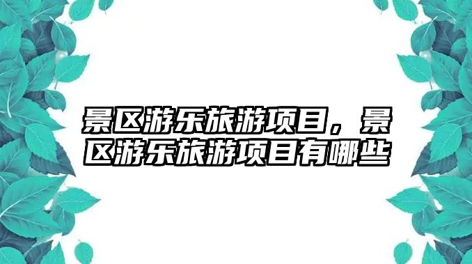 景區游樂旅游項目，景區游樂旅游項目有哪些