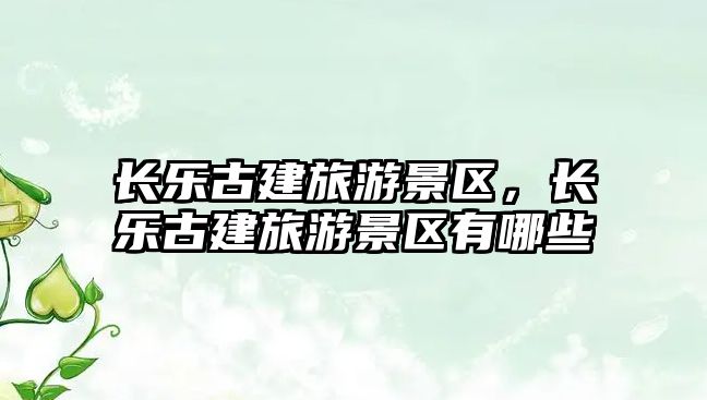 長樂古建旅游景區，長樂古建旅游景區有哪些