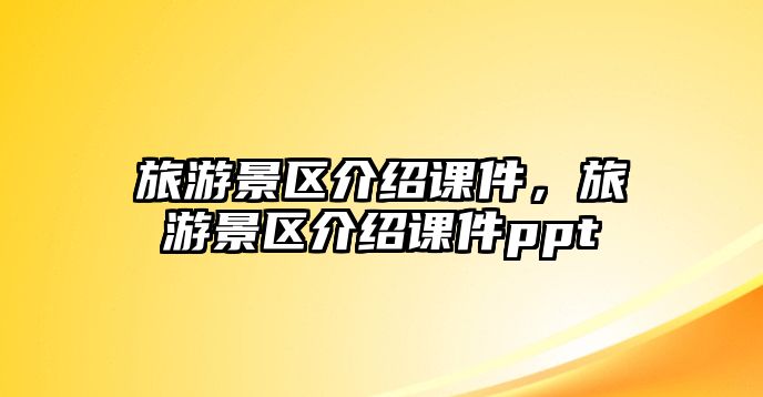 旅游景區介紹課件，旅游景區介紹課件ppt