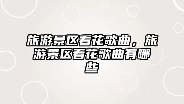 旅游景區(qū)看花歌曲，旅游景區(qū)看花歌曲有哪些