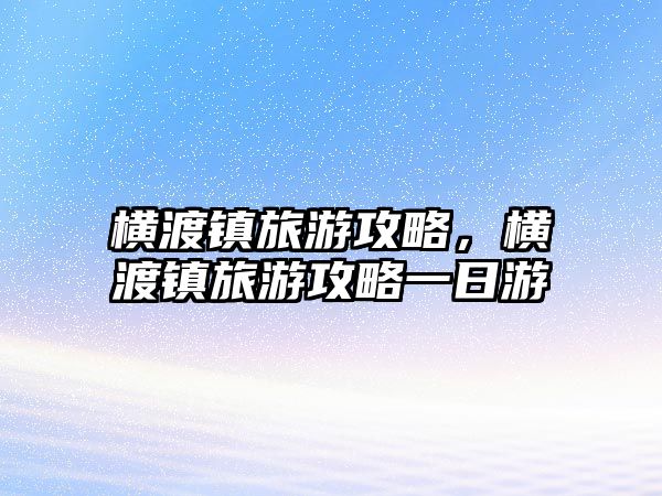 橫渡鎮旅游攻略，橫渡鎮旅游攻略一日游