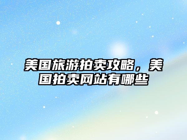 美國(guó)旅游拍賣攻略，美國(guó)拍賣網(wǎng)站有哪些