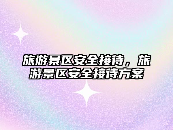 旅游景區(qū)安全接待，旅游景區(qū)安全接待方案