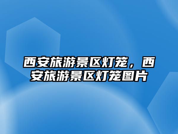 西安旅游景區燈籠，西安旅游景區燈籠圖片