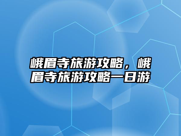 峨眉寺旅游攻略，峨眉寺旅游攻略一日游