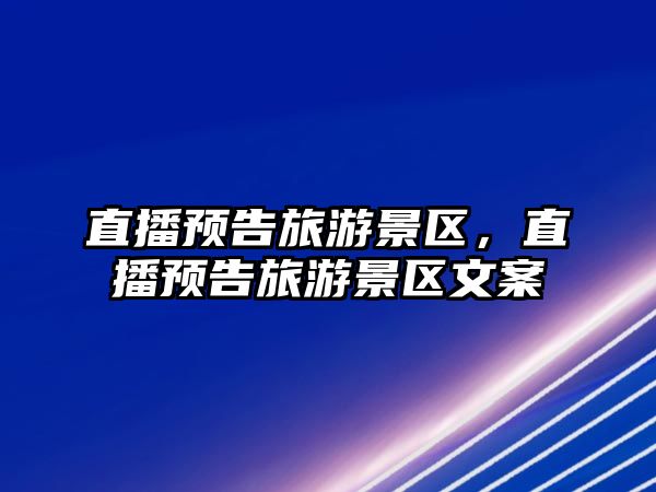 直播預告旅游景區，直播預告旅游景區文案