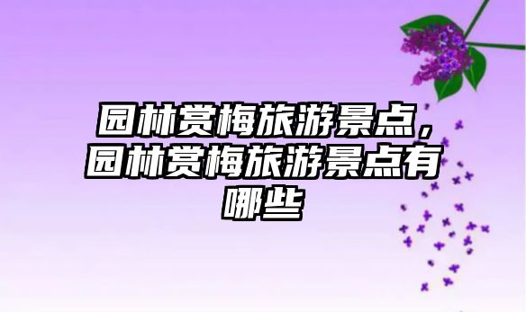 園林賞梅旅游景點，園林賞梅旅游景點有哪些