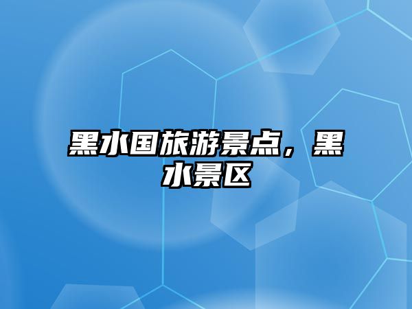 黑水國旅游景點，黑水景區