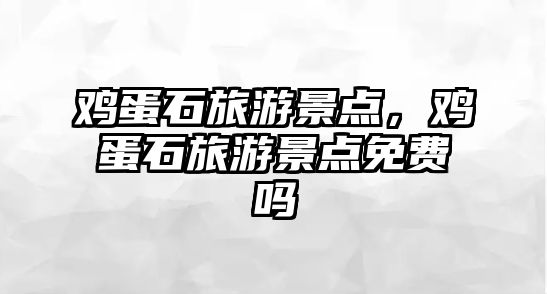 雞蛋石旅游景點，雞蛋石旅游景點免費嗎