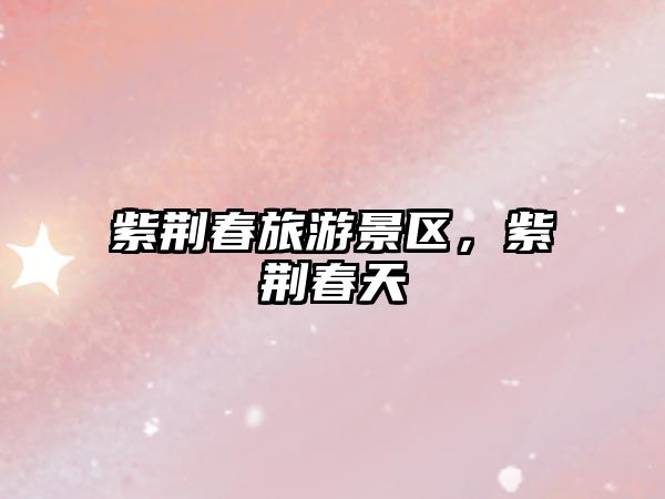 紫荊春旅游景區，紫荊春天