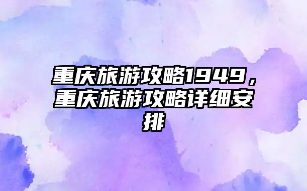 重慶旅游攻略1949，重慶旅游攻略詳細安排