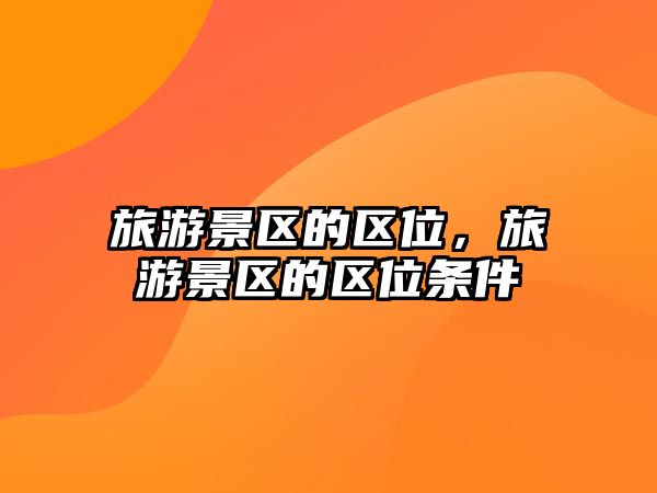 旅游景區的區位，旅游景區的區位條件