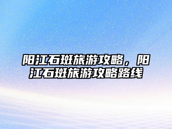陽江石斑旅游攻略，陽江石斑旅游攻略路線