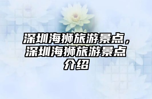 深圳海獅旅游景點，深圳海獅旅游景點介紹