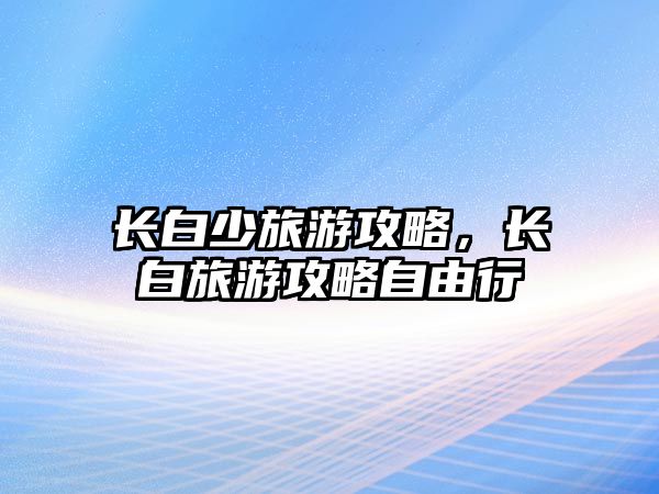 長白少旅游攻略，長白旅游攻略自由行
