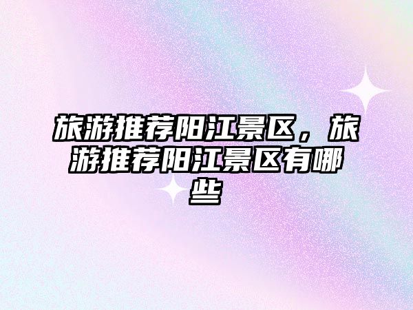旅游推薦陽江景區(qū)，旅游推薦陽江景區(qū)有哪些