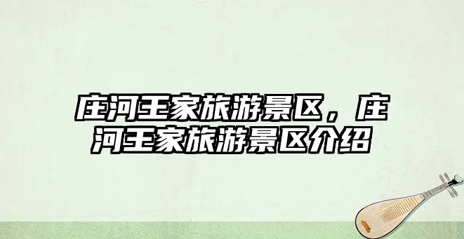 莊河王家旅游景區(qū)，莊河王家旅游景區(qū)介紹