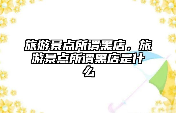 旅游景點所謂黑店，旅游景點所謂黑店是什么