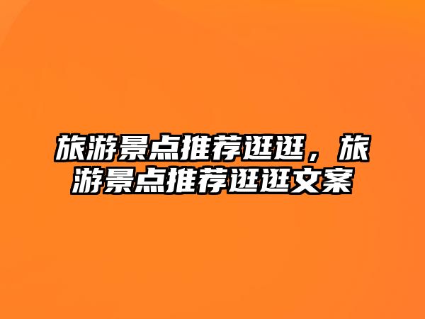 旅游景點推薦逛逛，旅游景點推薦逛逛文案