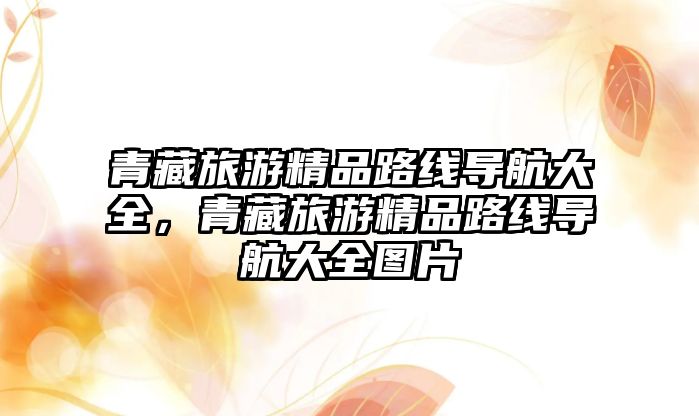 青藏旅游精品路線導航大全，青藏旅游精品路線導航大全圖片