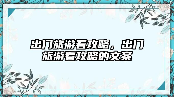 出門旅游看攻略，出門旅游看攻略的文案