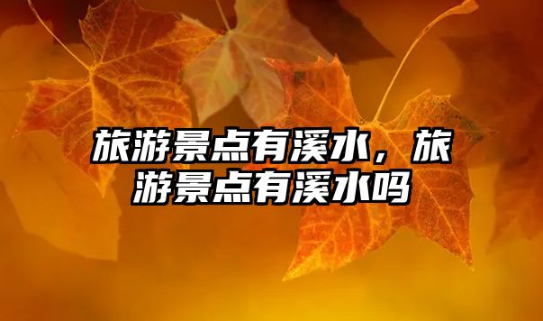 旅游景點有溪水，旅游景點有溪水嗎