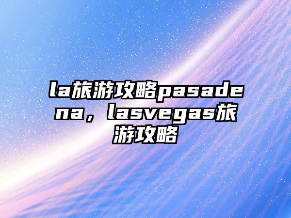 la旅游攻略pasadena，lasvegas旅游攻略