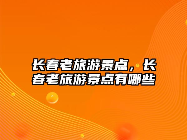 長春老旅游景點，長春老旅游景點有哪些