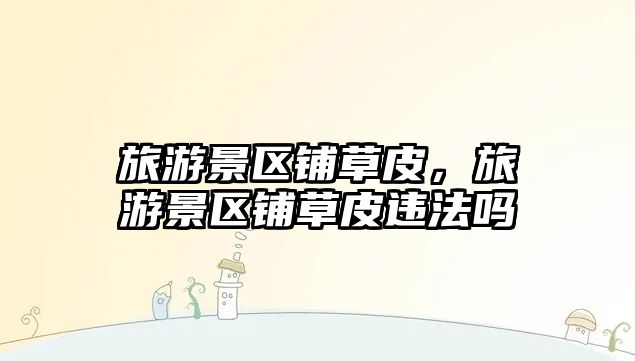 旅游景區鋪草皮，旅游景區鋪草皮違法嗎