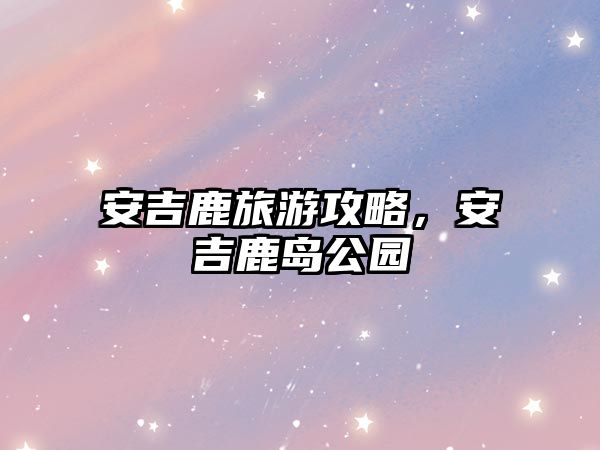 安吉鹿旅游攻略，安吉鹿島公園