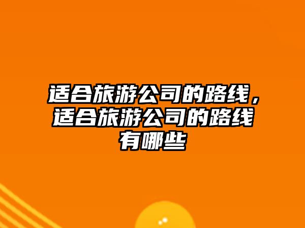 適合旅游公司的路線，適合旅游公司的路線有哪些