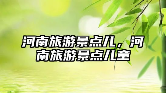 河南旅游景點兒，河南旅游景點兒童