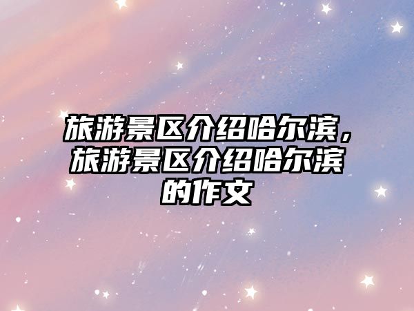 旅游景區介紹哈爾濱，旅游景區介紹哈爾濱的作文