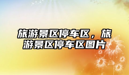 旅游景區(qū)停車區(qū)，旅游景區(qū)停車區(qū)圖片