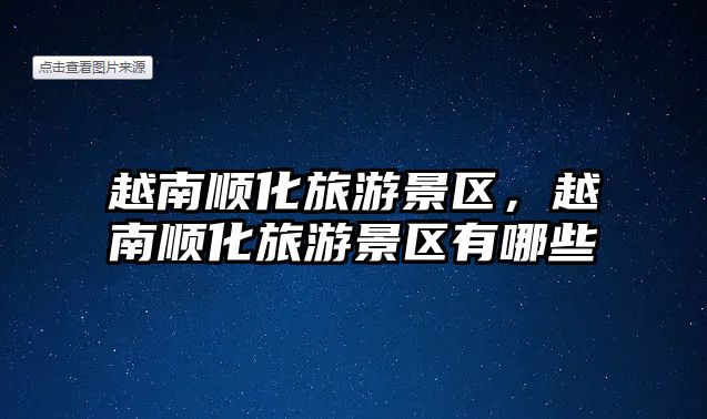 越南順化旅游景區(qū)，越南順化旅游景區(qū)有哪些