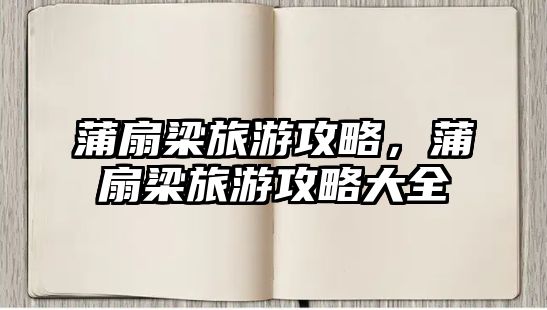 蒲扇梁旅游攻略，蒲扇梁旅游攻略大全