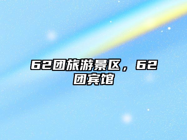 62團(tuán)旅游景區(qū)，62團(tuán)賓館