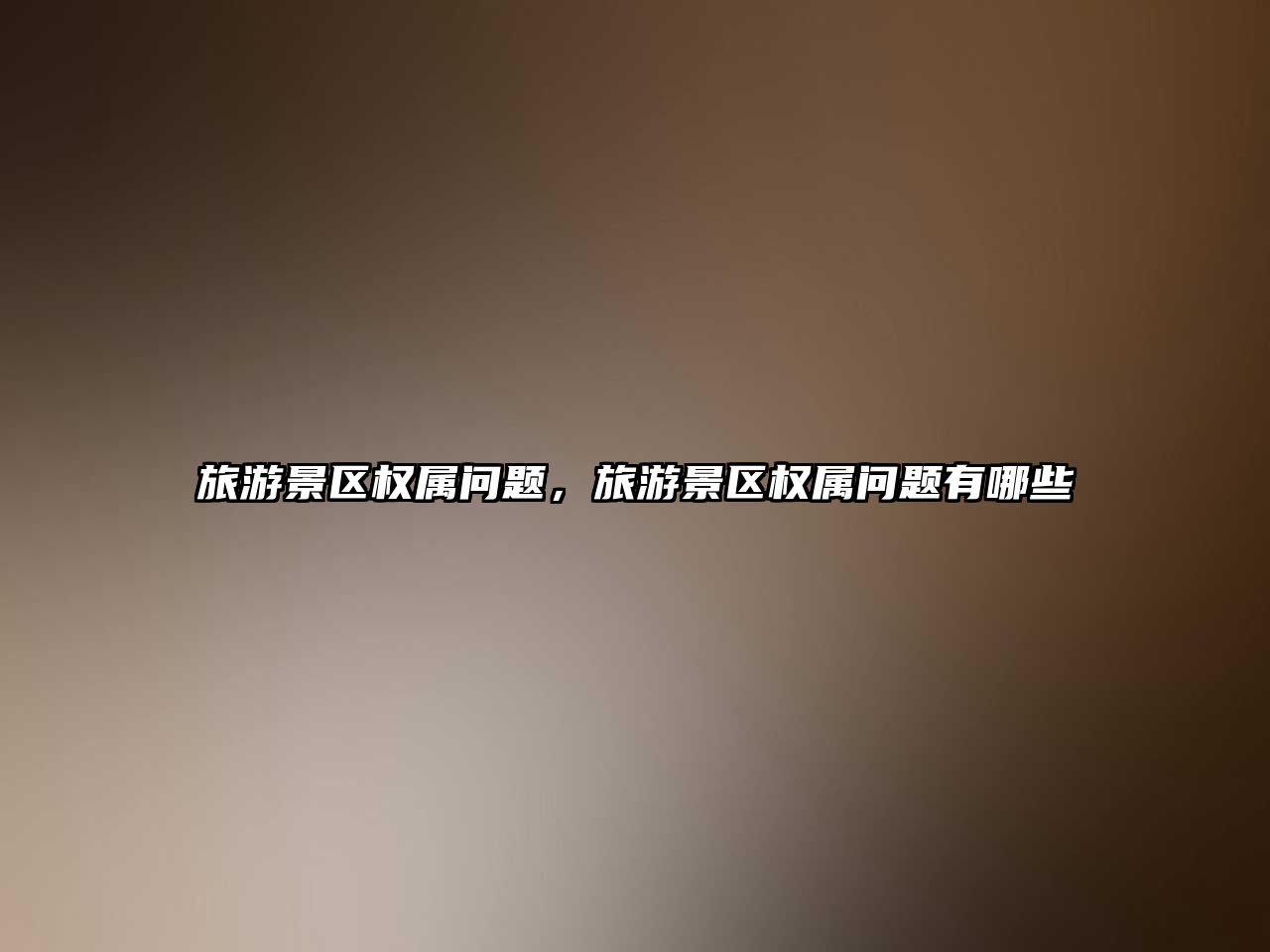 旅游景區(qū)權(quán)屬問題，旅游景區(qū)權(quán)屬問題有哪些